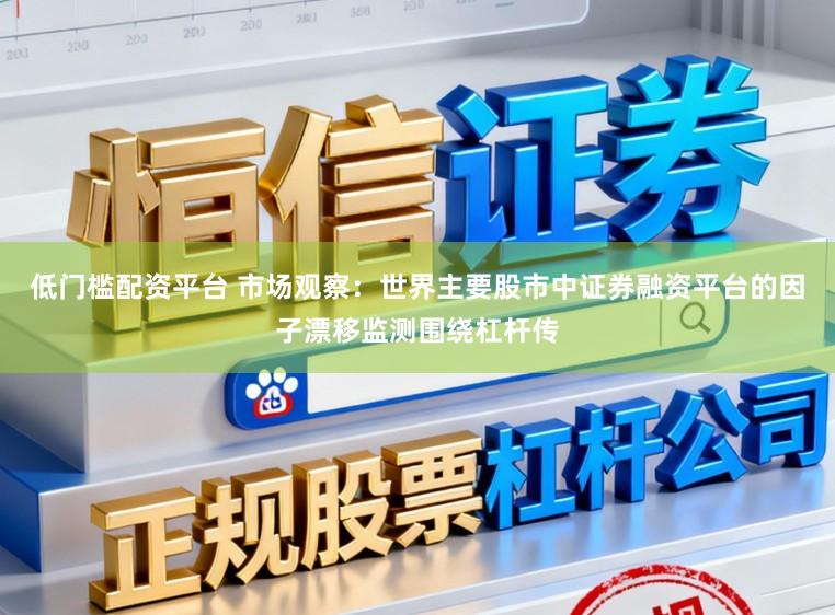 低门槛配资平台 市场观察:世界主要股市中证券融资平台的因子漂移监测围绕杠杆传