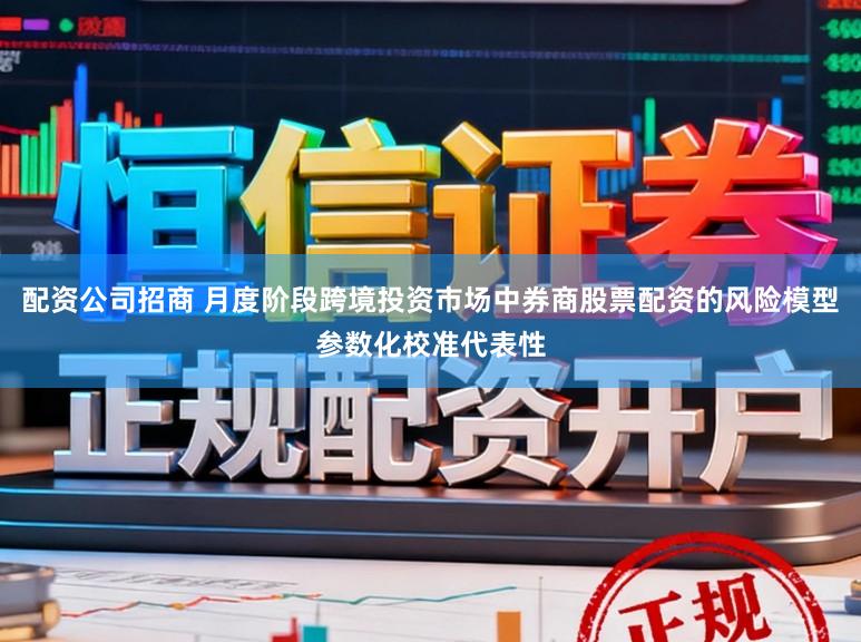 配资公司招商 月度阶段跨境投资市场中券商股票配资的风险模型参数化校准代表性