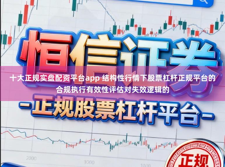 十大正规实盘配资平台app 结构性行情下股票杠杆正规平台的合规执行有效性评估对失效逻辑的
