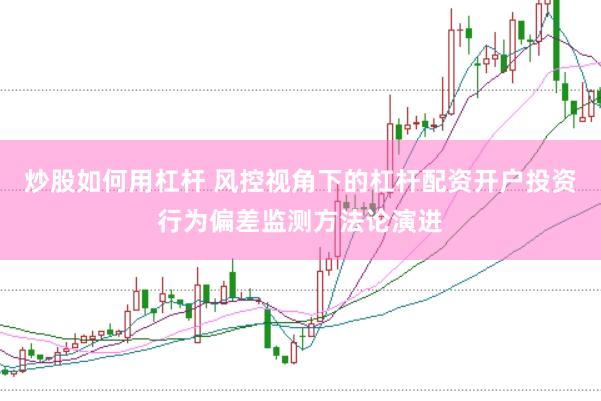 炒股如何用杠杆 风控视角下的杠杆配资开户投资行为偏差监测方法论演进