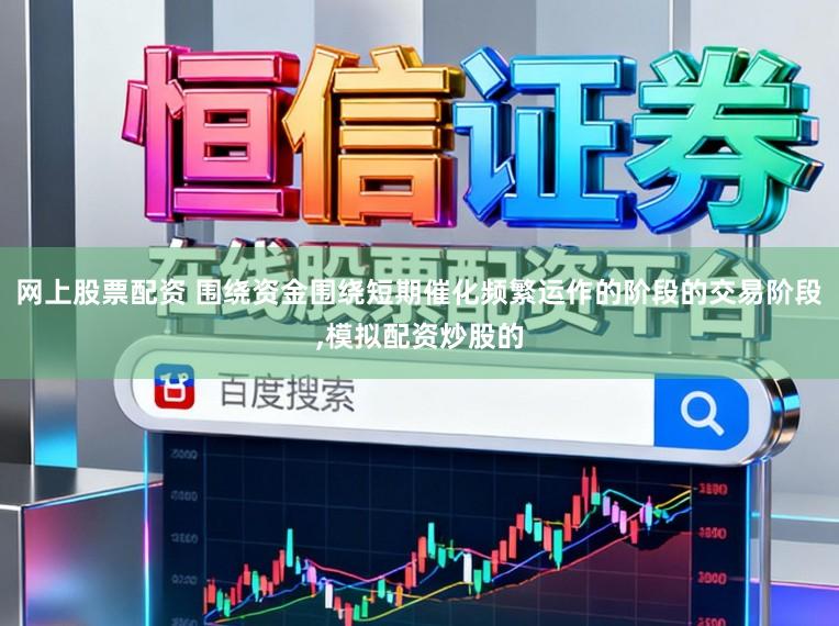 网上股票配资 围绕资金围绕短期催化频繁运作的阶段的交易阶段,模拟配资炒股的