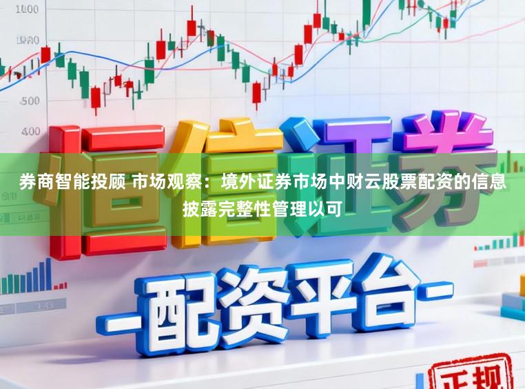 券商智能投顾 市场观察：境外证券市场中财云股票配资的信息披露完整性管理以可