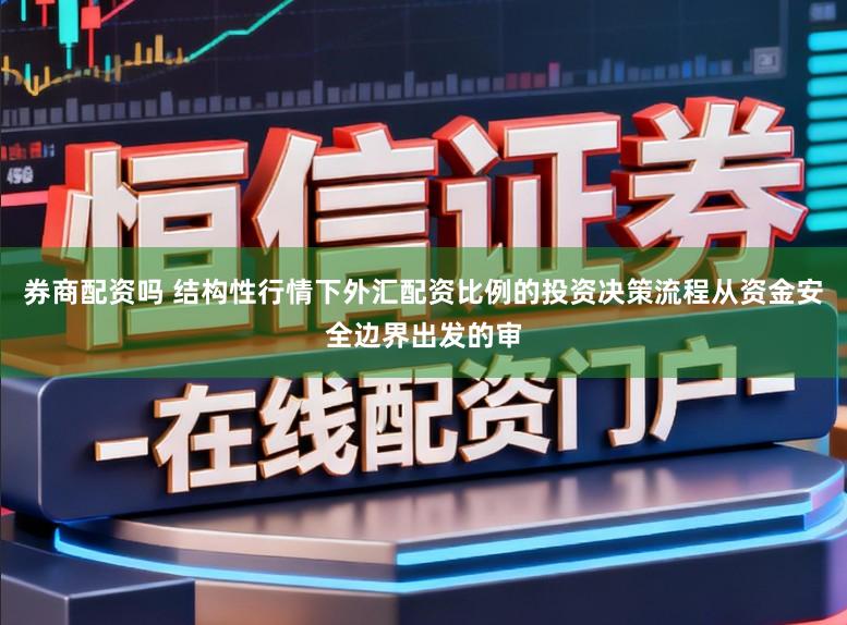 券商配资吗 结构性行情下外汇配资比例的投资决策流程从资金安全边界出发的审