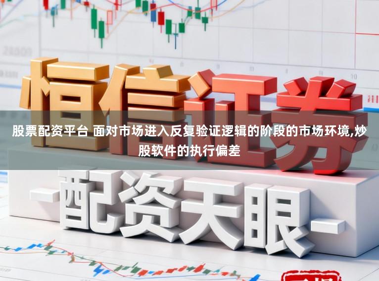 股票配资平台 面对市场进入反复验证逻辑的阶段的市场环境，炒股软件的执行偏差