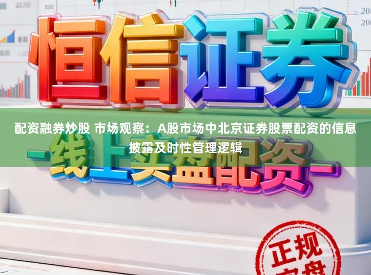 配资融券炒股 市场观察：A股市场中北京证券股票配资的信息披露及时性管理逻辑