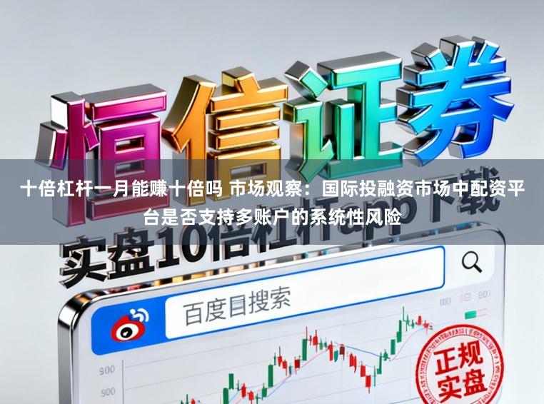 十倍杠杆一月能赚十倍吗 市场观察：国际投融资市场中配资平台是否支持多账户的系统性风险