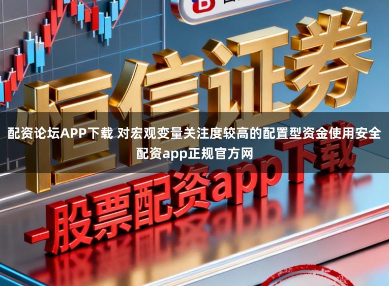 配资论坛APP下载 对宏观变量关注度较高的配置型资金使用安全配资app正规官方网