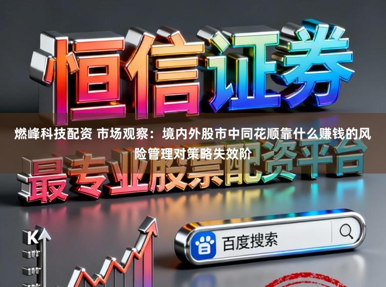 燃峰科技配资 市场观察：境内外股市中同花顺靠什么赚钱的风险管理对策略失效阶