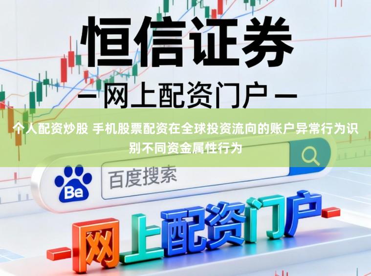 个人配资炒股 手机股票配资在全球投资流向的账户异常行为识别不同资金属性行为
