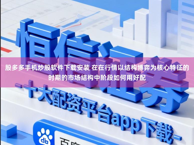 股多多手机炒股软件下载安装 在在行情以结构博弈为核心特征的时期的市场结构中阶段如何用好配