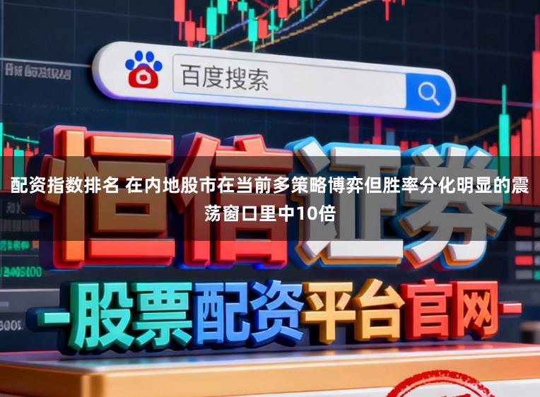 配资指数排名 在内地股市在当前多策略博弈但胜率分化明显的震荡窗口里中10倍