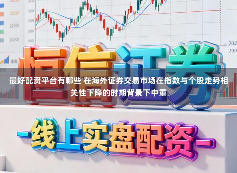 最好配资平台有哪些 在海外证券交易市场在指数与个股走势相关性下降的时期背景下中重