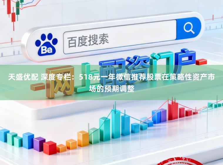天盛优配 深度专栏：518元一年微信推荐股票在策略性资产市场的预期调整