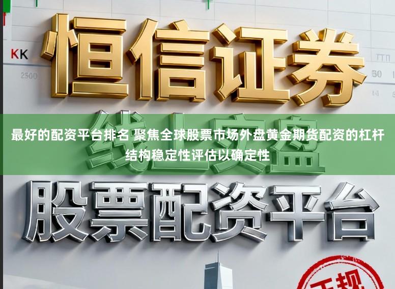 最好的配资平台排名 聚焦全球股票市场外盘黄金期货配资的杠杆结构稳定性评估以确定性
