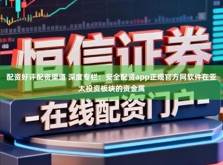 配资好评配资渠道 深度专栏：安全配资app正规官方网软件在亚太投资板块的资金属