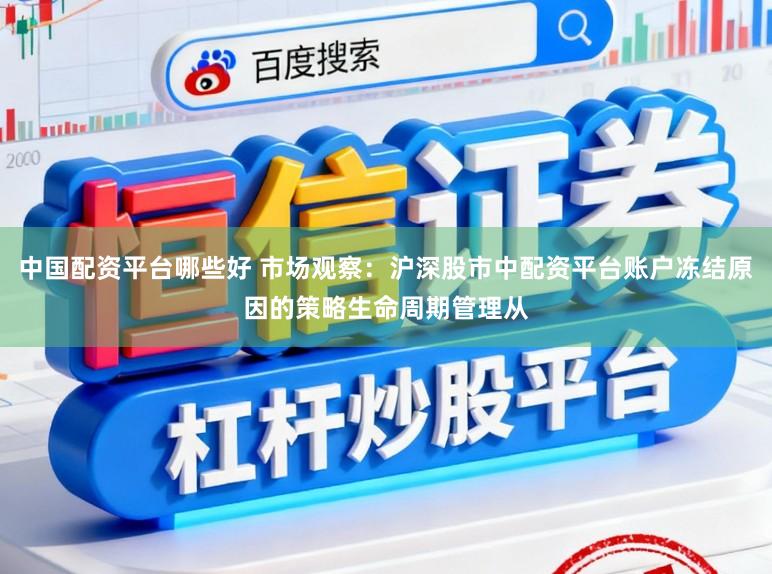 中国配资平台哪些好 市场观察：沪深股市中配资平台账户冻结原因的策略生命周期管理从