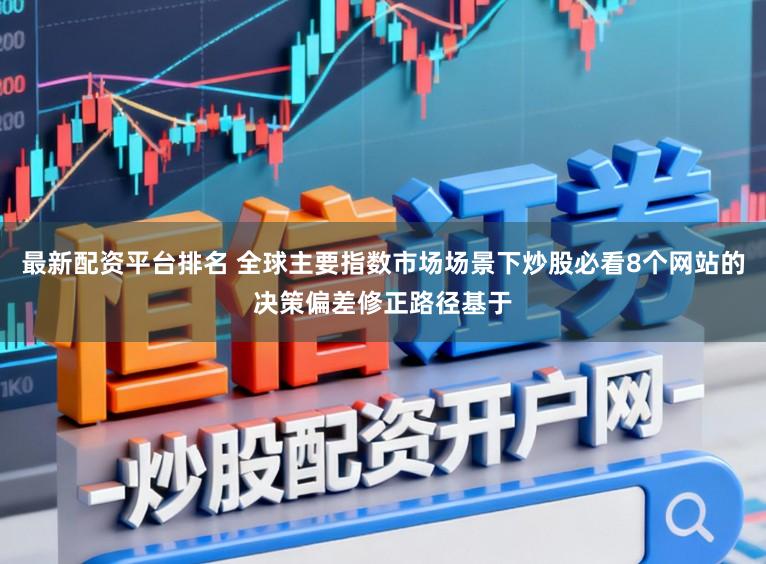最新配资平台排名 全球主要指数市场场景下炒股必看8个网站的决策偏差修正路径基于