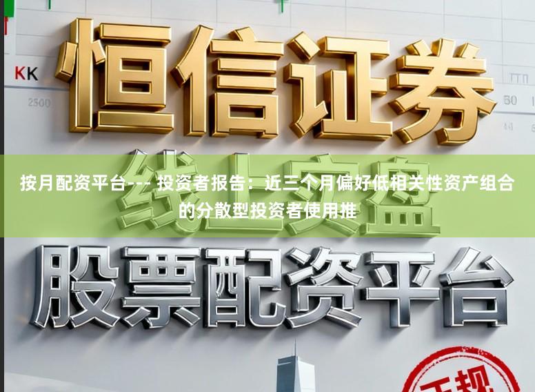 按月配资平台--- 投资者报告：近三个月偏好低相关性资产组合的分散型投资者使用推