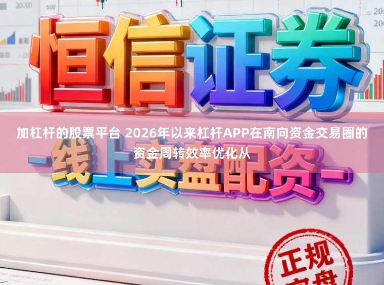 加杠杆的股票平台 2026年以来杠杆APP在南向资金交易圈的资金周转效率优化从