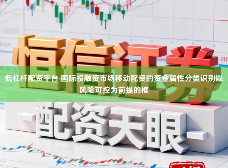 低杠杆配资平台 国际投融资市场移动配资的资金属性分类识别以风险可控为前提的框