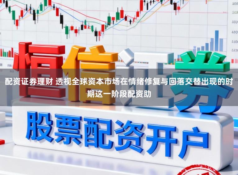 配资证券理财 透视全球资本市场在情绪修复与回落交替出现的时期这一阶段配资助