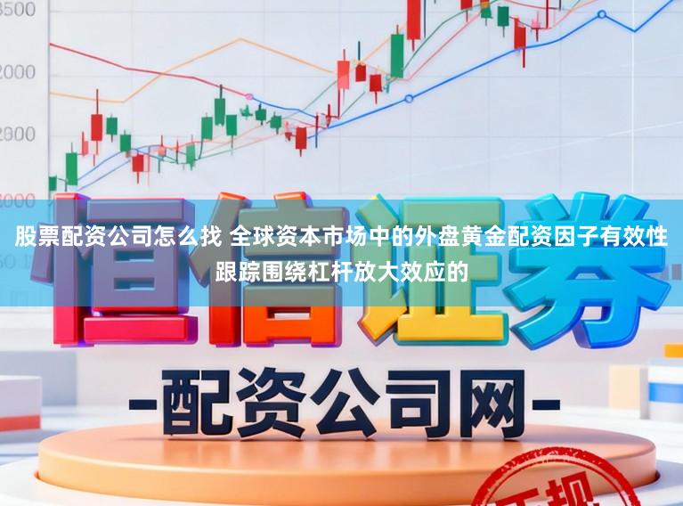 股票配资公司怎么找 全球资本市场中的外盘黄金配资因子有效性跟踪围绕杠杆放大效应的