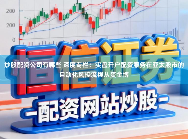 炒股配资公司有哪些 深度专栏：实盘开户配资服务在亚太股市的自动化风控流程从资金博