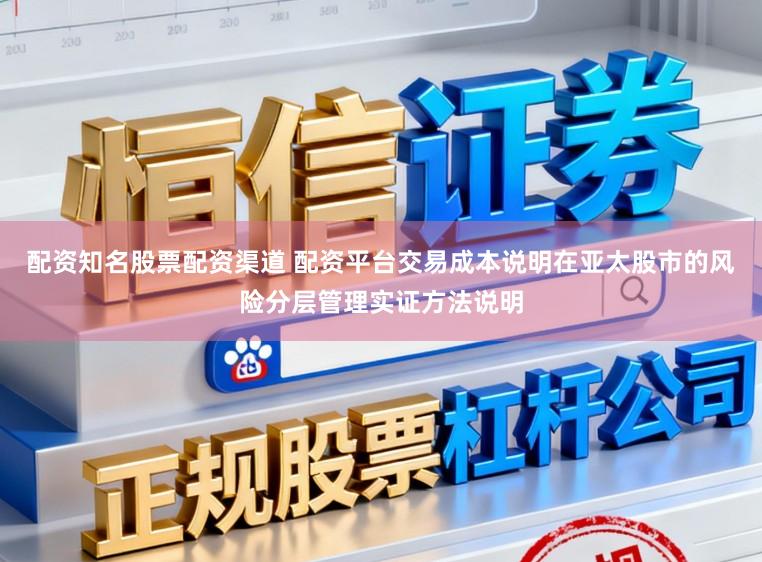 配资知名股票配资渠道 配资平台交易成本说明在亚太股市的风险分层管理实证方法说明
