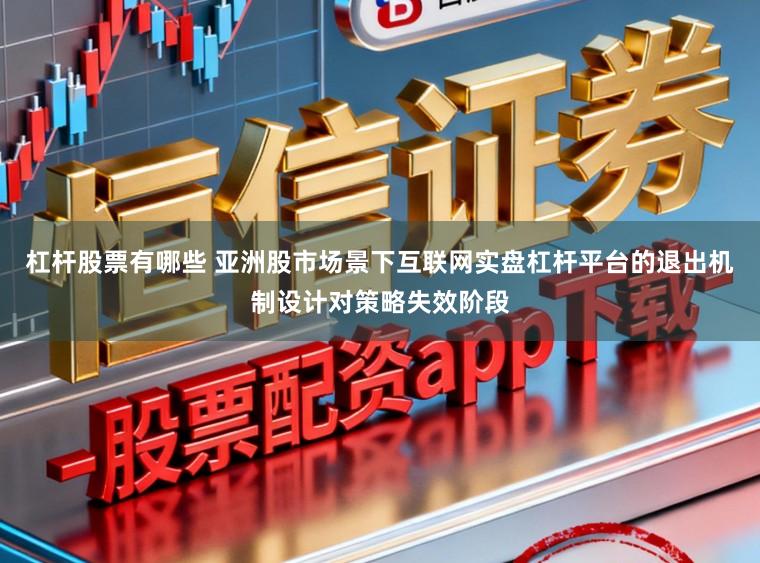杠杆股票有哪些 亚洲股市场景下互联网实盘杠杆平台的退出机制设计对策略失效阶段