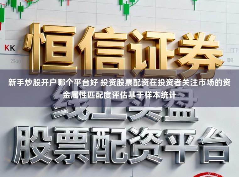 新手炒股开户哪个平台好 投资股票配资在投资者关注市场的资金属性匹配度评估基于样本统计