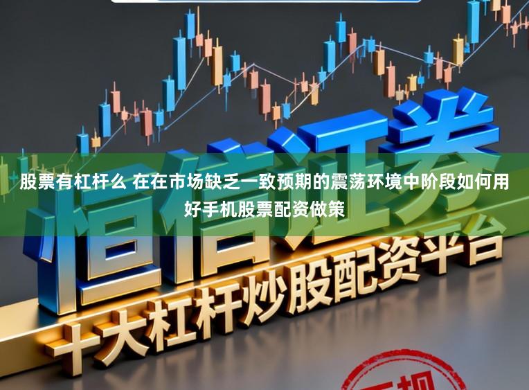 股票有杠杆么 在在市场缺乏一致预期的震荡环境中阶段如何用好手机股票配资做策
