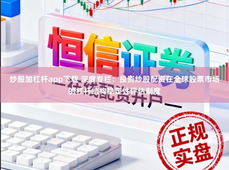 炒股加杠杆app下载 深度专栏：投资炒股配资在全球股票市场的杠杆结构稳定性评估制度