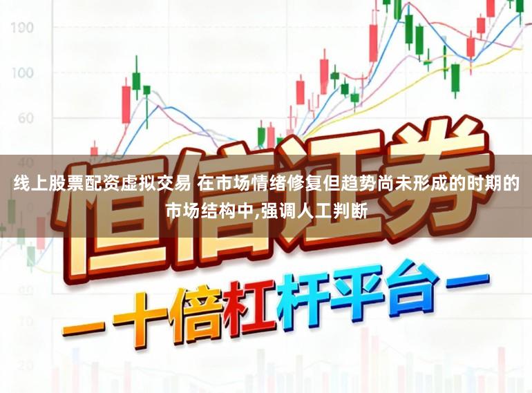 线上股票配资虚拟交易 在市场情绪修复但趋势尚未形成的时期的市场结构中，强调人工判断