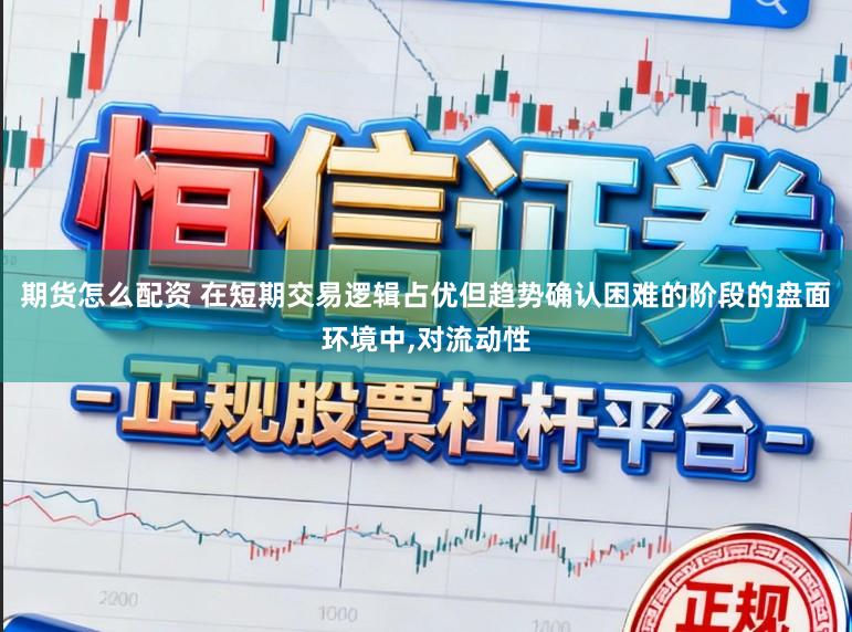 期货怎么配资 在短期交易逻辑占优但趋势确认困难的阶段的盘面环境中,对流动性
