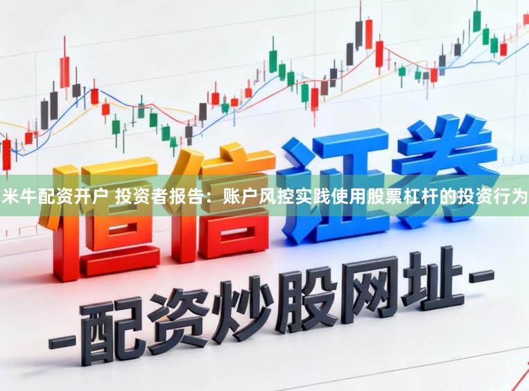 米牛配资开户 投资者报告：账户风控实践使用股票杠杆的投资行为