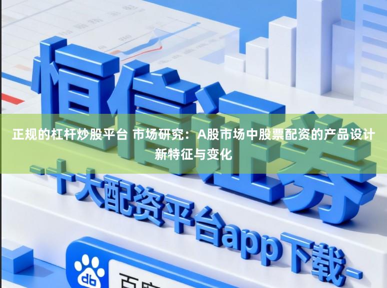 正规的杠杆炒股平台 市场研究：A股市场中股票配资的产品设计新特征与变化