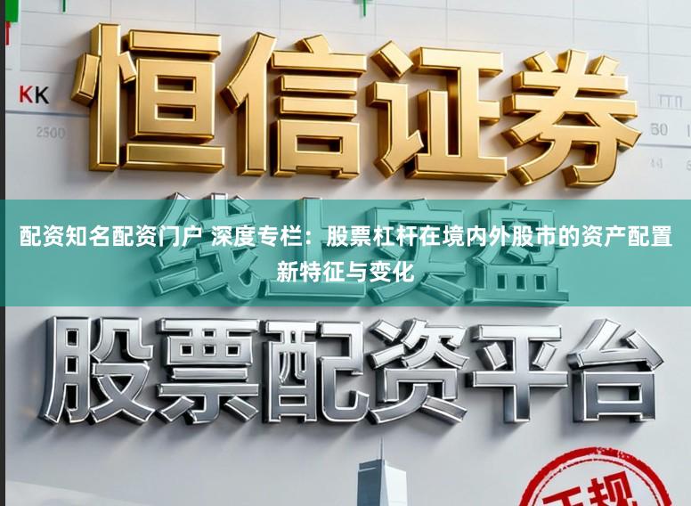 配资知名配资门户 深度专栏：股票杠杆在境内外股市的资产配置新特征与变化