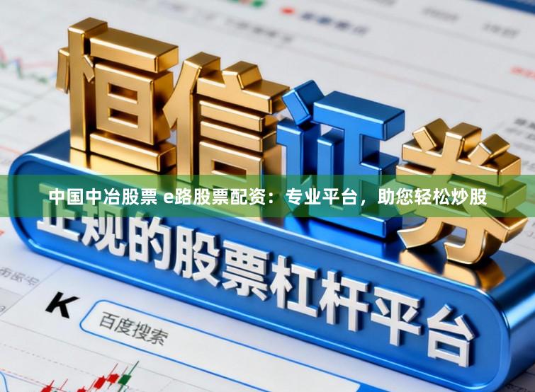 中国中冶股票 e路股票配资：专业平台，助您轻松炒股