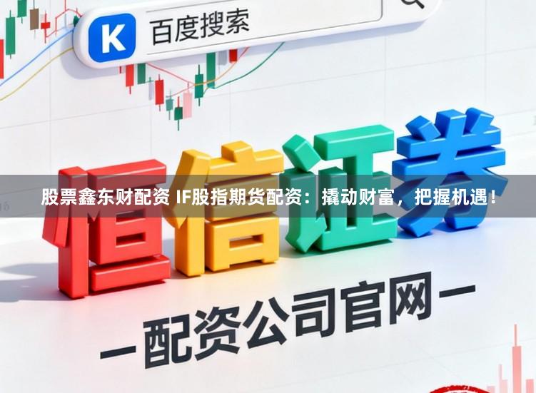 股票鑫东财配资 IF股指期货配资：撬动财富，把握机遇！