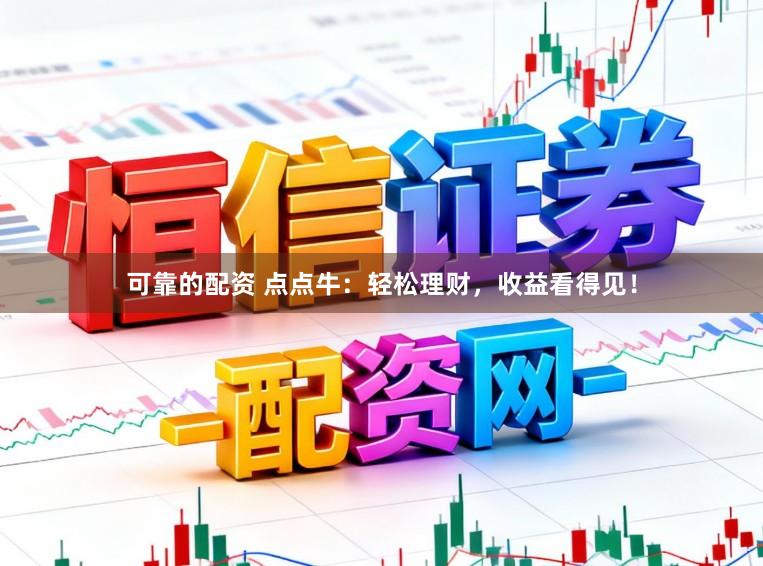 可靠的配资 点点牛：轻松理财，收益看得见！