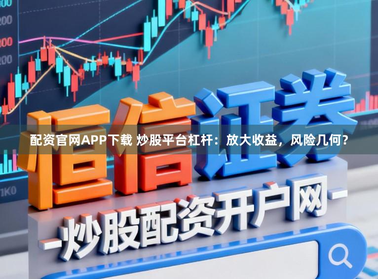 配资官网APP下载 炒股平台杠杆：放大收益，风险几何？