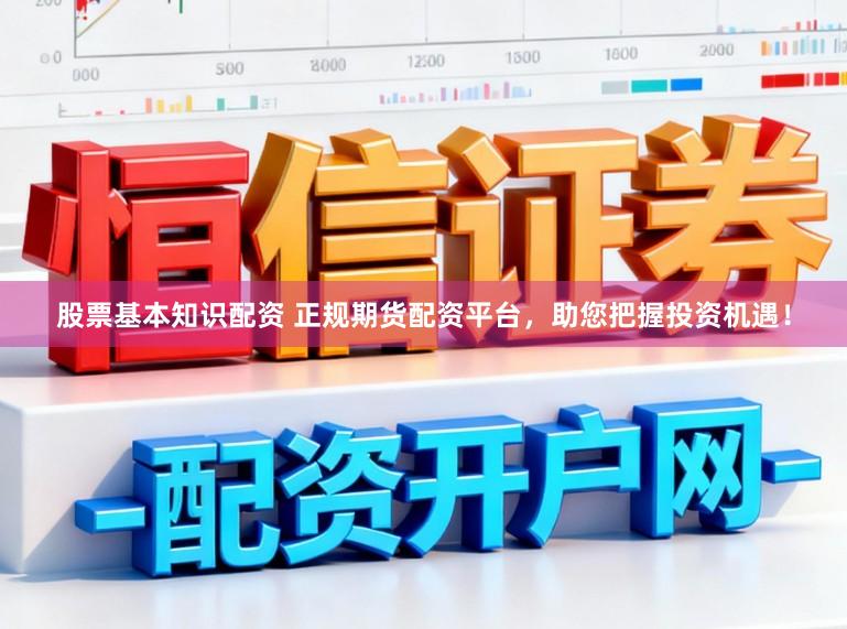 股票基本知识配资 正规期货配资平台，助您把握投资机遇！