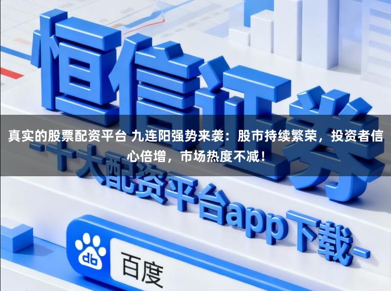 真实的股票配资平台 九连阳强势来袭：股市持续繁荣，投资者信心倍增，市场热度不减！