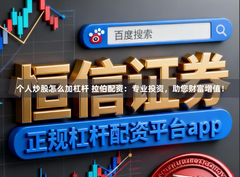个人炒股怎么加杠杆 拉伯配资：专业投资，助您财富增值！