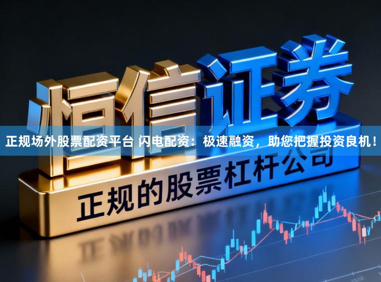 正规场外股票配资平台 闪电配资：极速融资，助您把握投资良机！