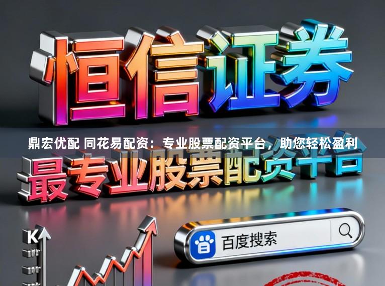 鼎宏优配 同花易配资：专业股票配资平台，助您轻松盈利