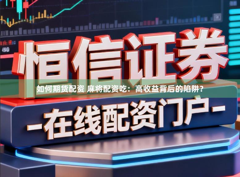 如何期货配资 麻将配资吃：高收益背后的陷阱？