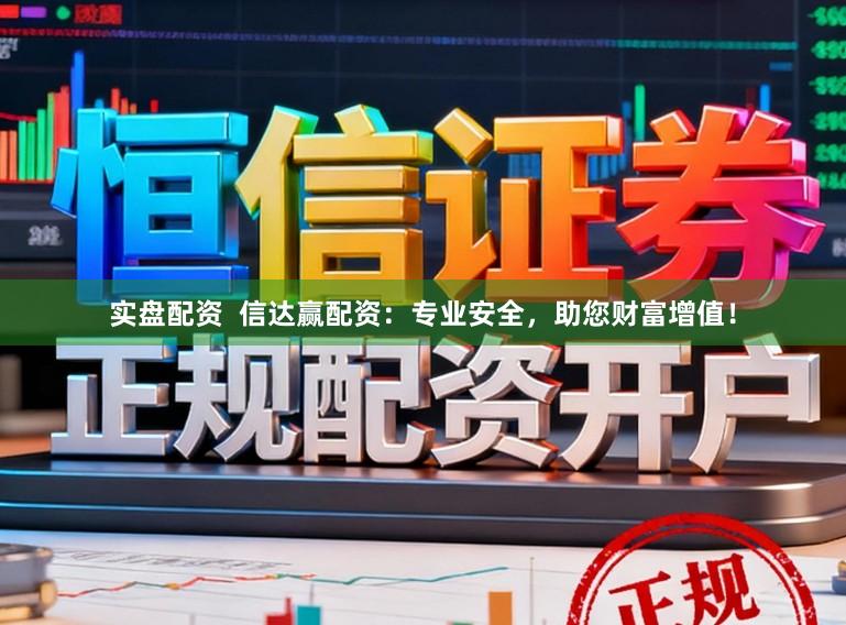 实盘配资  信达赢配资：专业安全，助您财富增值！