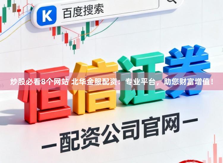 炒股必看8个网站 北华金服配资：专业平台，助您财富增值！
