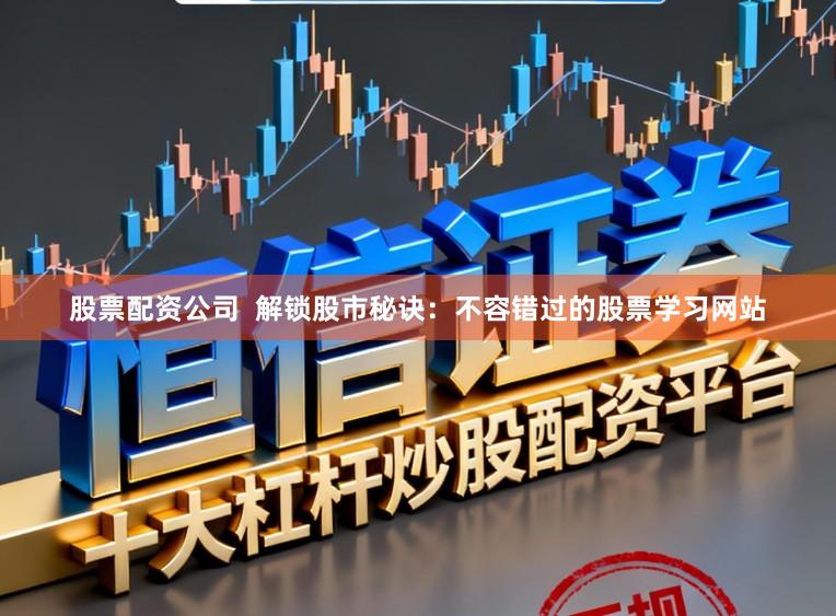 股票配资公司  解锁股市秘诀：不容错过的股票学习网站